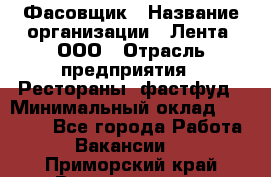 Фасовщик › Название организации ­ Лента, ООО › Отрасль предприятия ­ Рестораны, фастфуд › Минимальный оклад ­ 24 311 - Все города Работа » Вакансии   . Приморский край,Владивосток г.